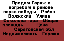 Продам Гараж с погребом в районе парка победы › Район ­ Волжский › Улица ­ Соколова гора › Общая площадь ­ 24 › Цена ­ 135 000 - Саратовская обл. Недвижимость » Гаражи   